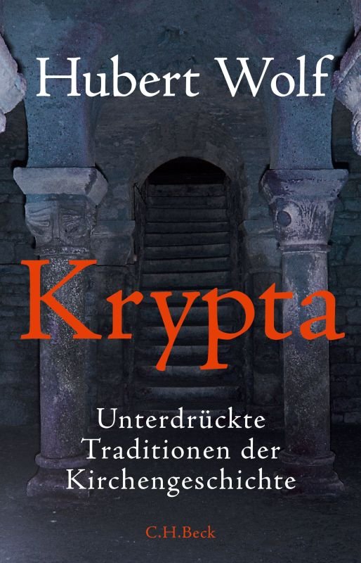 Hubert Wolf, Krypta - Unterdrückte Traditionen der Kirchengeschichte, C. H. Beck, ISBN 978-3-406-67547-8 (c) Beck-Verlag